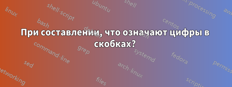 При составлении, что означают цифры в скобках?