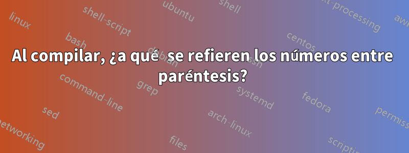 Al compilar, ¿a qué se refieren los números entre paréntesis?