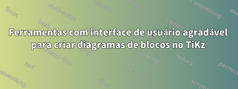 Ferramentas com interface de usuário agradável para criar diagramas de blocos no TiKz