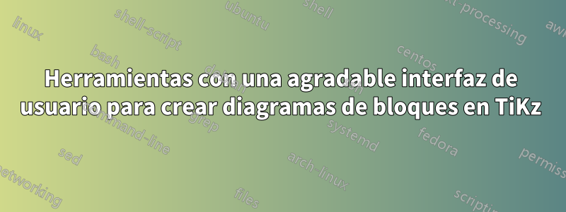 Herramientas con una agradable interfaz de usuario para crear diagramas de bloques en TiKz