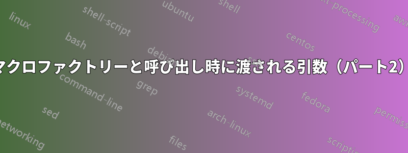 マクロファクトリーと呼び出し時に渡される引数（パート2）