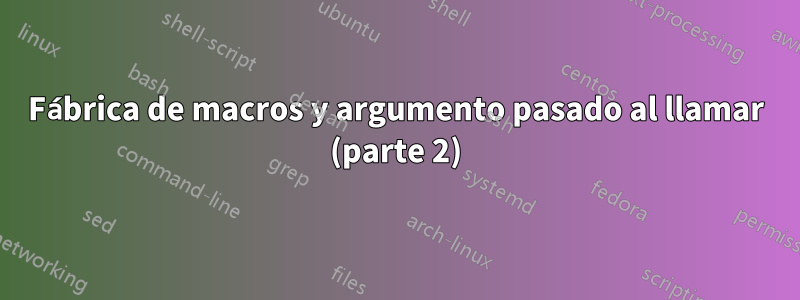 Fábrica de macros y argumento pasado al llamar (parte 2)
