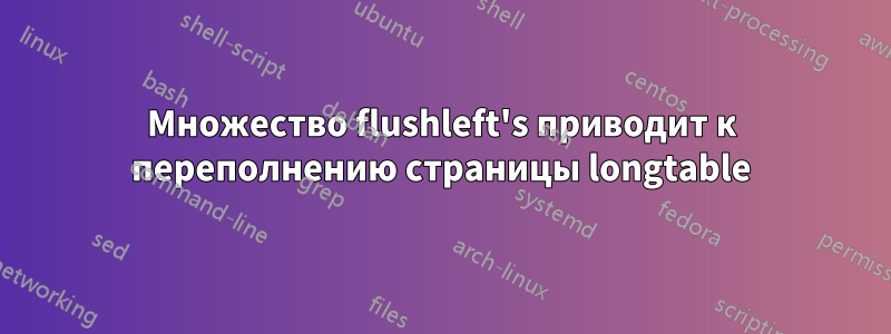 Множество flushleft's приводит к переполнению страницы longtable