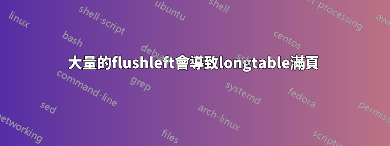 大量的flushleft會導致longtable滿頁