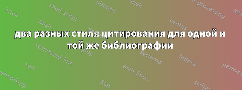два разных стиля цитирования для одной и той же библиографии