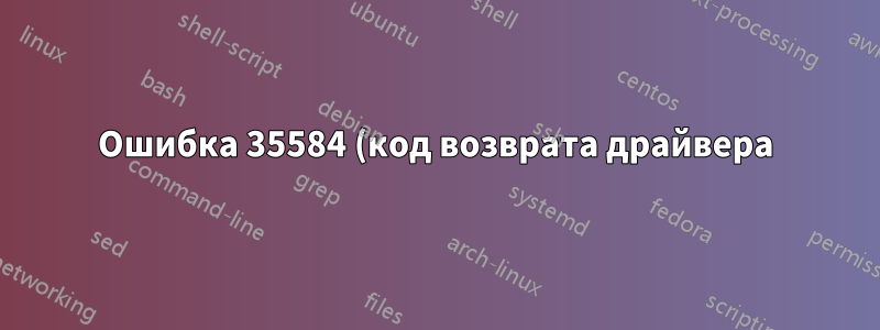 Ошибка 35584 (код возврата драйвера) при генерации выходных данных;