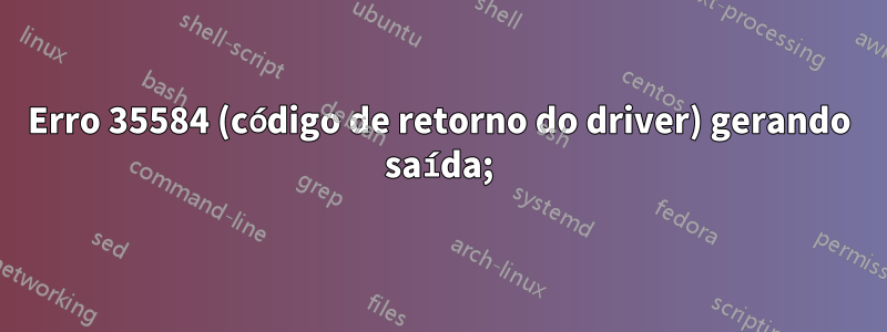 Erro 35584 (código de retorno do driver) gerando saída;