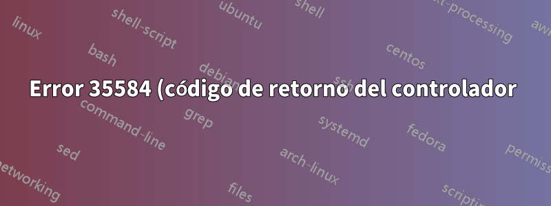 Error 35584 (código de retorno del controlador) generando salida;