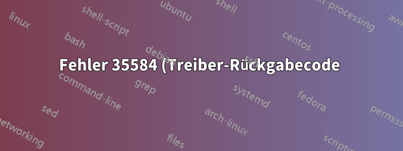Fehler 35584 (Treiber-Rückgabecode) generiert Ausgabe;