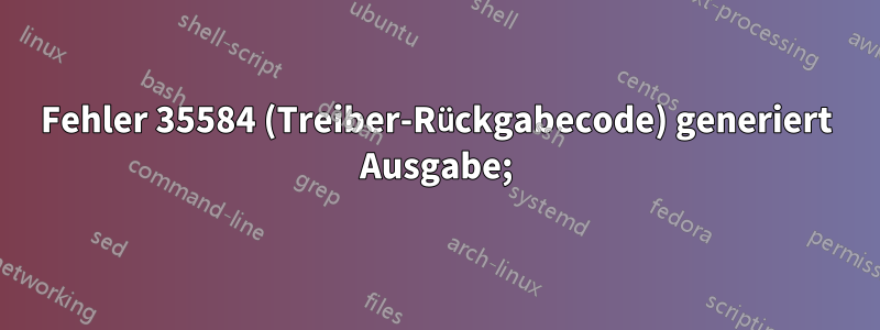 Fehler 35584 (Treiber-Rückgabecode) generiert Ausgabe;