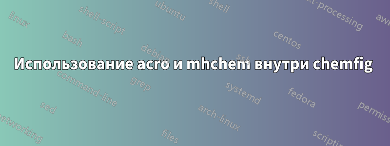 Использование acro и mhchem внутри chemfig