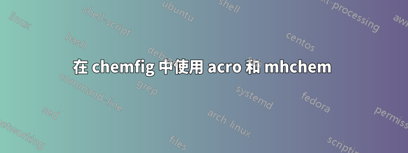 在 chemfig 中使用 acro 和 mhchem