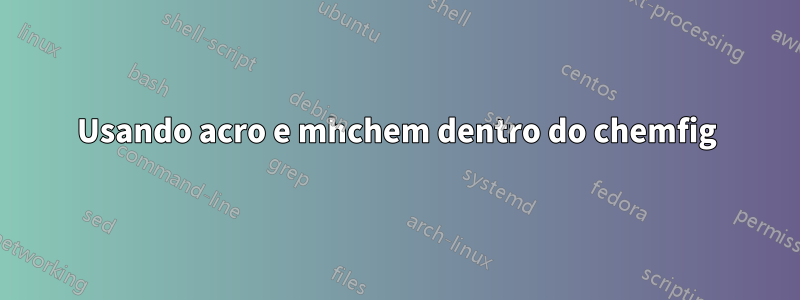 Usando acro e mhchem dentro do chemfig