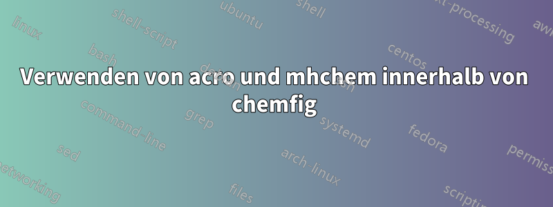 Verwenden von acro und mhchem innerhalb von chemfig