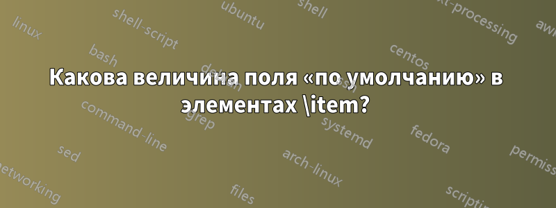 Какова величина поля «по умолчанию» в элементах \item?