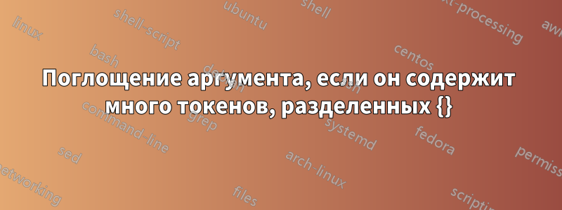 Поглощение аргумента, если он содержит много токенов, разделенных {}