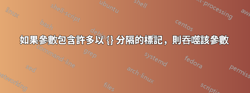 如果參數包含許多以 {} 分隔的標記，則吞噬該參數