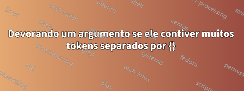 Devorando um argumento se ele contiver muitos tokens separados por {}