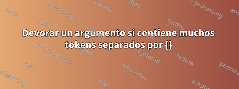 Devorar un argumento si contiene muchos tokens separados por {}