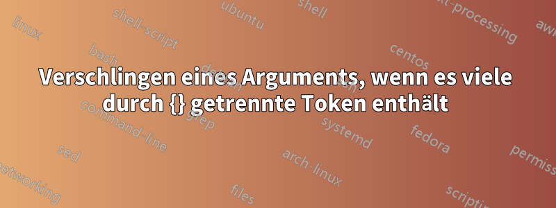 Verschlingen eines Arguments, wenn es viele durch {} getrennte Token enthält