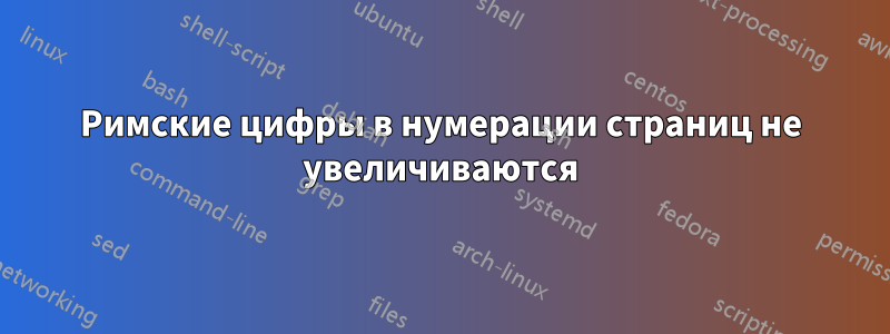 Римские цифры в нумерации страниц не увеличиваются