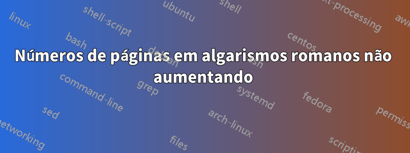 Números de páginas em algarismos romanos não aumentando