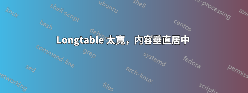 Longtable 太寬，內容垂直居中