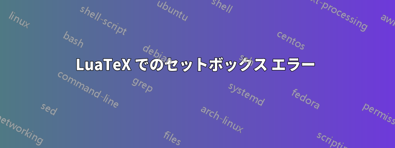 LuaTeX でのセットボックス エラー