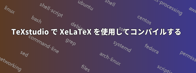TeXstudio で XeLaTeX を使用してコンパイルする 
