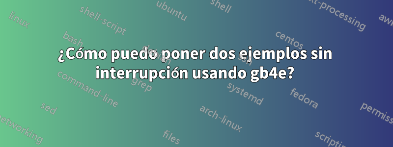 ¿Cómo puedo poner dos ejemplos sin interrupción usando gb4e?