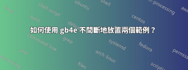 如何使用 gb4e 不間斷地放置兩個範例？