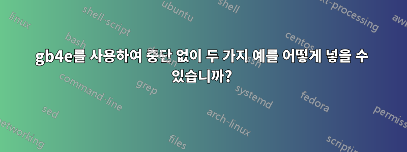 gb4e를 사용하여 중단 없이 두 가지 예를 어떻게 넣을 수 있습니까?