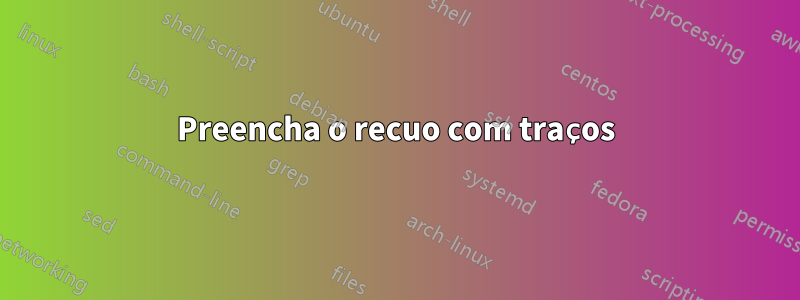 Preencha o recuo com traços