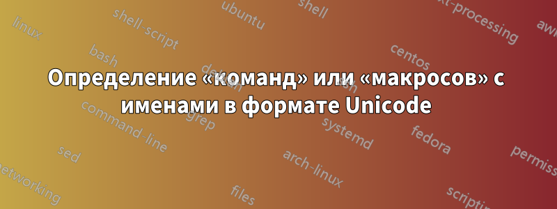 Определение «команд» или «макросов» с именами в формате Unicode
