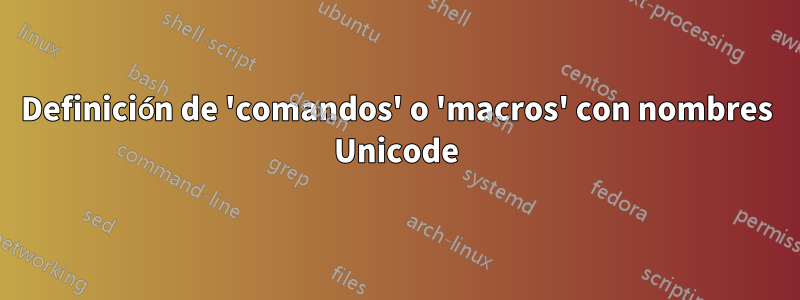 Definición de 'comandos' o 'macros' con nombres Unicode