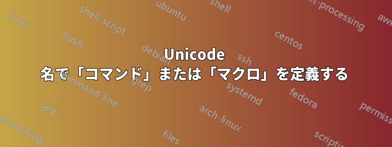 Unicode 名で「コマンド」または「マクロ」を定義する