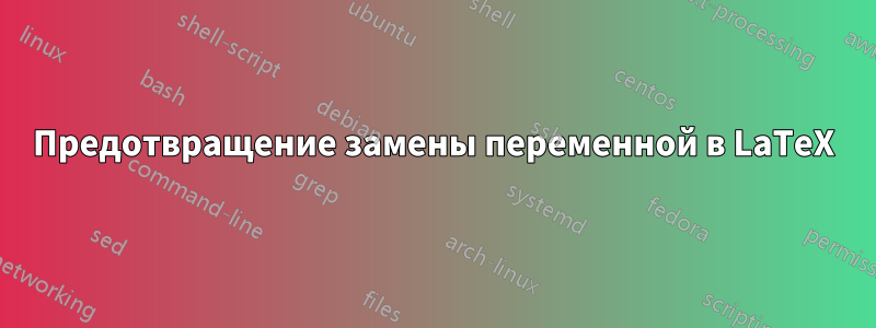 Предотвращение замены переменной в LaTeX