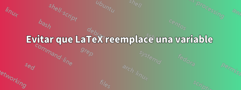 Evitar que LaTeX reemplace una variable