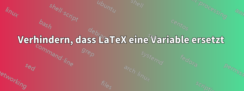 Verhindern, dass LaTeX eine Variable ersetzt