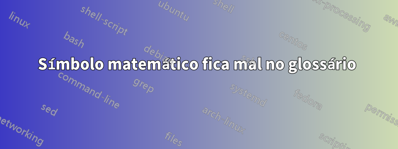Símbolo matemático fica mal no glossário