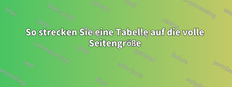 So strecken Sie eine Tabelle auf die volle Seitengröße