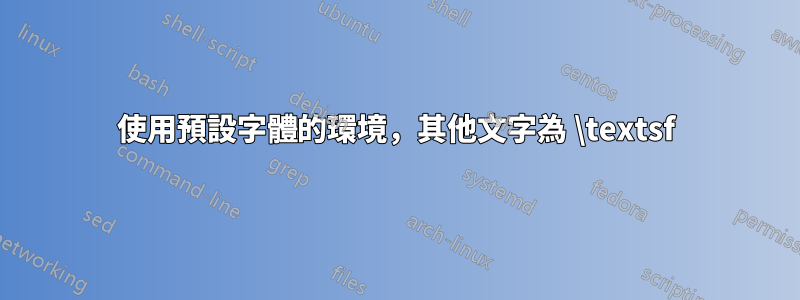 使用預設字體的環境，其他文字為 \textsf