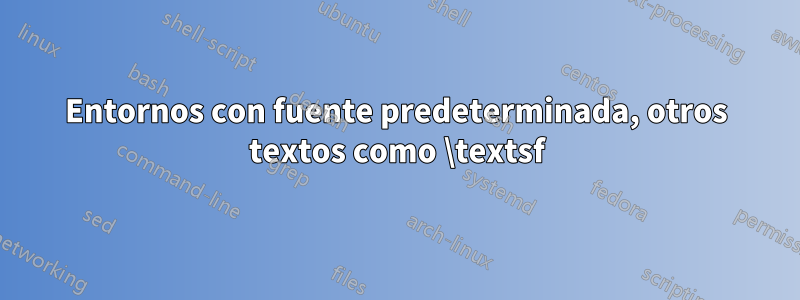 Entornos con fuente predeterminada, otros textos como \textsf