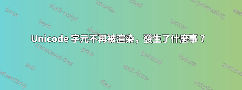 Unicode 字元不再被渲染，發生了什麼事？ 