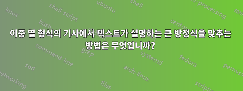 이중 열 형식의 기사에서 텍스트가 설명하는 큰 방정식을 맞추는 방법은 무엇입니까?