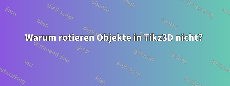 Warum rotieren Objekte in Tikz3D nicht?