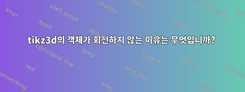 tikz3d의 객체가 회전하지 않는 이유는 무엇입니까?
