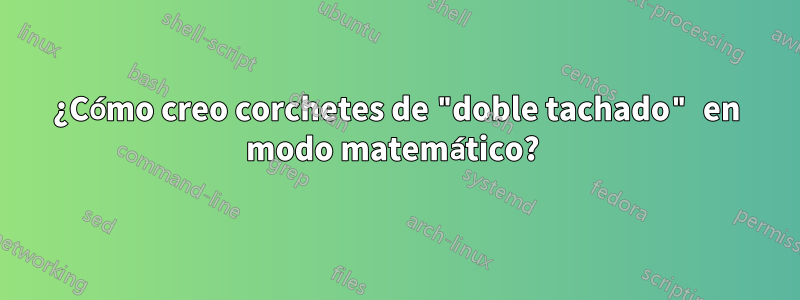 ¿Cómo creo corchetes de "doble tachado" en modo matemático? 