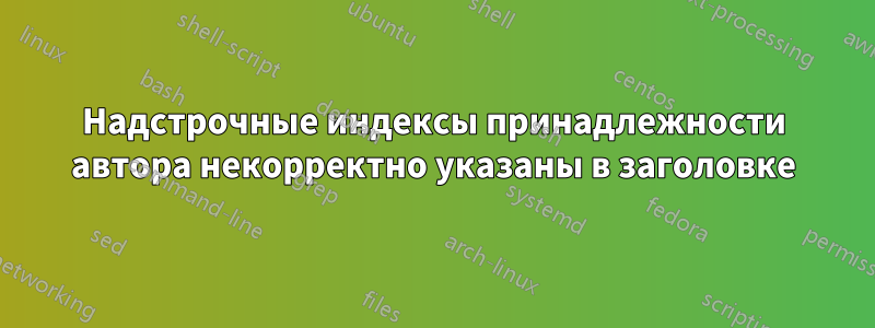 Надстрочные индексы принадлежности автора некорректно указаны в заголовке
