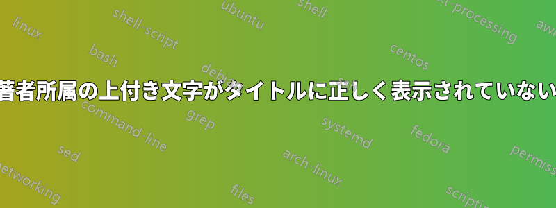 著者所属の上付き文字がタイトルに正しく表示されていない